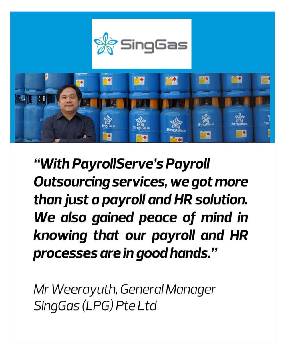 With PayrollServe, we got more than just a payroll and HR Solution. We also gained peace of mind in knowing that our payroll and HR processes are in good hands- SingGas
